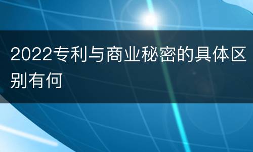 2022专利与商业秘密的具体区别有何