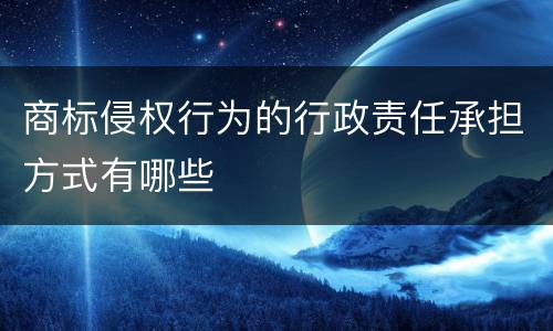 商标侵权行为的行政责任承担方式有哪些