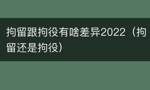 拘留跟拘役有啥差异2022（拘留还是拘役）