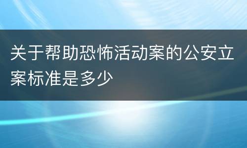 关于帮助恐怖活动案的公安立案标准是多少