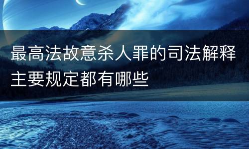 最高法故意杀人罪的司法解释主要规定都有哪些