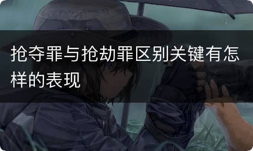 抢夺罪与抢劫罪区别关键有怎样的表现