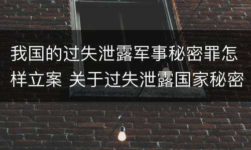 我国的过失泄露军事秘密罪怎样立案 关于过失泄露国家秘密罪的立案标准