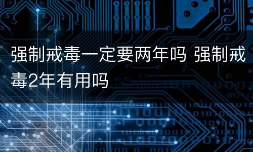 强制戒毒一定要两年吗 强制戒毒2年有用吗