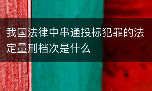 我国法律中串通投标犯罪的法定量刑档次是什么