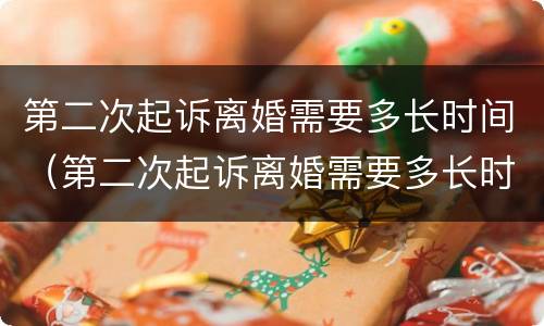 第二次起诉离婚需要多长时间（第二次起诉离婚需要多长时间才能开庭）