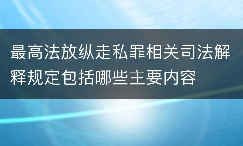 最高法放纵走私罪相关司法解释规定包括哪些主要内容