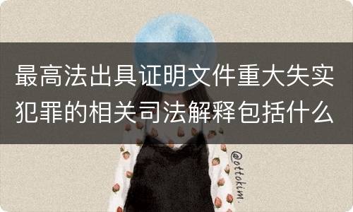 最高法出具证明文件重大失实犯罪的相关司法解释包括什么
