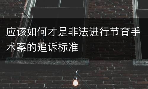 应该如何才是非法进行节育手术案的追诉标准