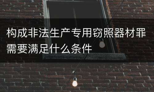 构成非法生产专用窃照器材罪需要满足什么条件