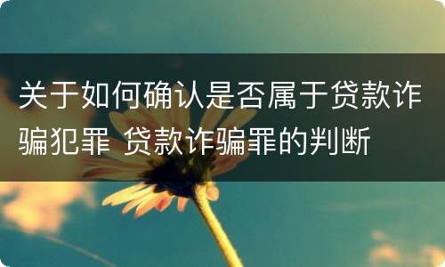 关于如何确认是否属于贷款诈骗犯罪 贷款诈骗罪的判断