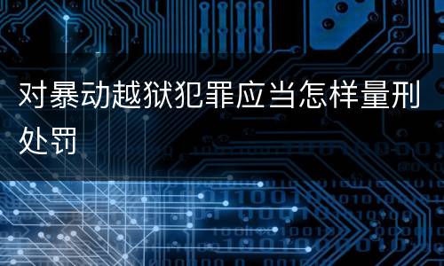 对暴动越狱犯罪应当怎样量刑处罚