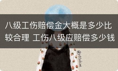 八级工伤赔偿金大概是多少比较合理 工伤八级应赔偿多少钱