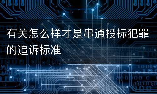 有关怎么样才是串通投标犯罪的追诉标准