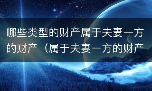 哪些类型的财产属于夫妻一方的财产（属于夫妻一方的财产有哪些）