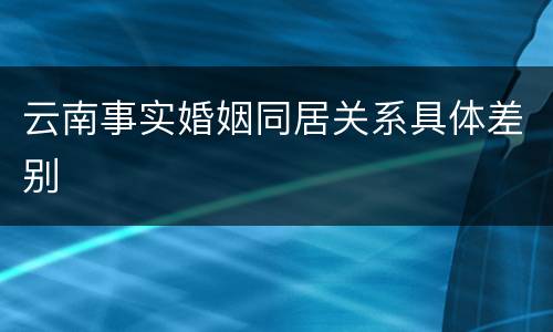 云南事实婚姻同居关系具体差别