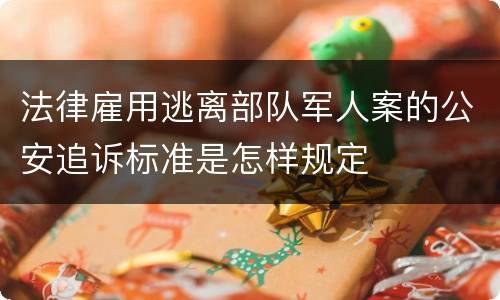 法律雇用逃离部队军人案的公安追诉标准是怎样规定