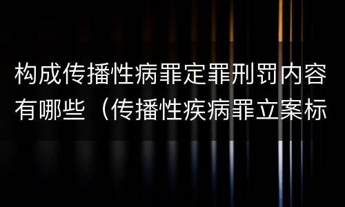 构成传播性病罪定罪刑罚内容有哪些（传播性疾病罪立案标准）
