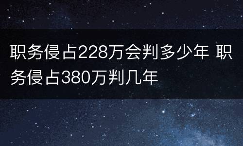 职务侵占228万会判多少年 职务侵占380万判几年