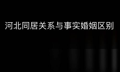 河北同居关系与事实婚姻区别