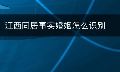 江西同居事实婚姻怎么识别