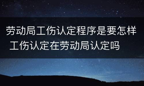 劳动局工伤认定程序是要怎样 工伤认定在劳动局认定吗