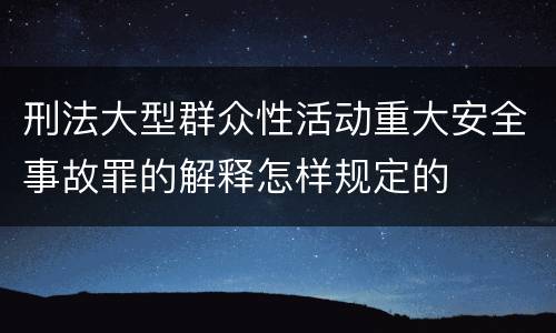 刑法大型群众性活动重大安全事故罪的解释怎样规定的