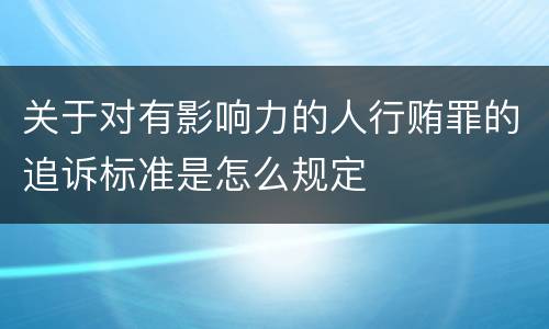 关于对有影响力的人行贿罪的追诉标准是怎么规定