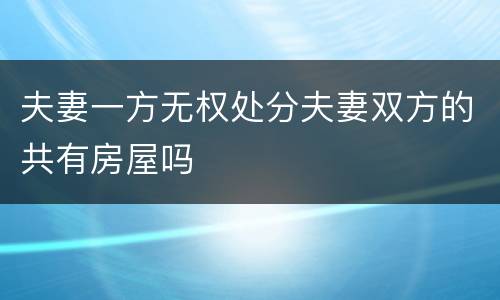 夫妻一方无权处分夫妻双方的共有房屋吗