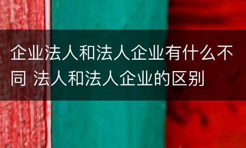 企业法人和法人企业有什么不同 法人和法人企业的区别