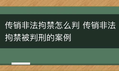 传销非法拘禁怎么判 传销非法拘禁被判刑的案例