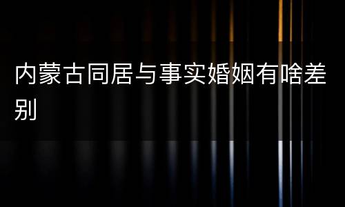 内蒙古同居与事实婚姻有啥差别