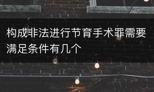 构成非法进行节育手术罪需要满足条件有几个