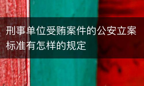 刑事单位受贿案件的公安立案标准有怎样的规定