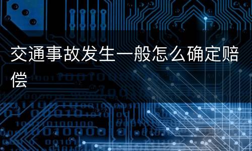 交通事故发生一般怎么确定赔偿