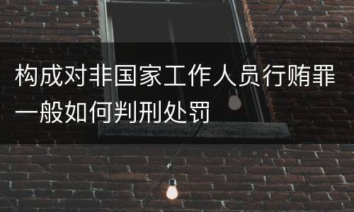 构成对非国家工作人员行贿罪一般如何判刑处罚