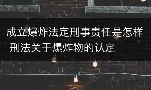 成立爆炸法定刑事责任是怎样 刑法关于爆炸物的认定