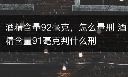 酒精含量92毫克，怎么量刑 酒精含量91毫克判什么刑
