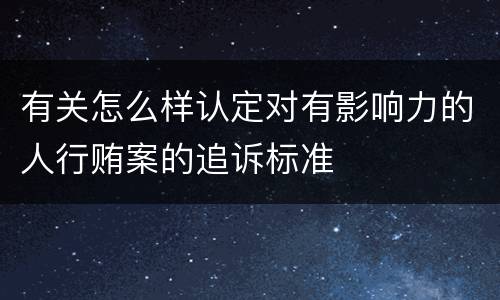 有关怎么样认定对有影响力的人行贿案的追诉标准