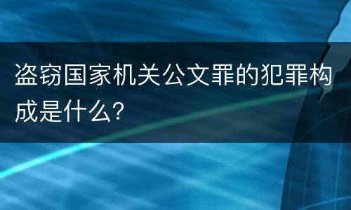 盗窃国家机关公文罪的犯罪构成是什么？