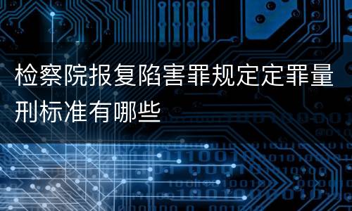 检察院报复陷害罪规定定罪量刑标准有哪些