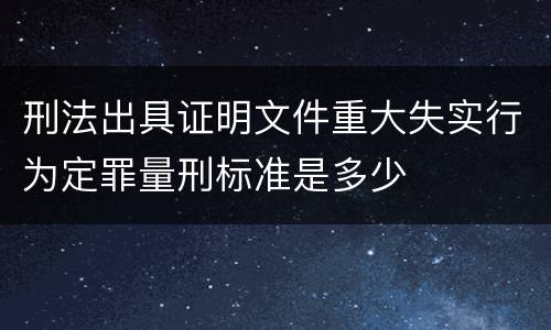 刑法出具证明文件重大失实行为定罪量刑标准是多少