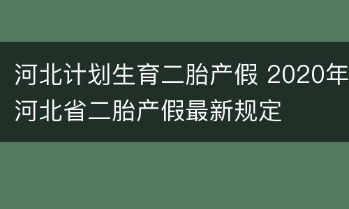 河北计划生育二胎产假 2020年河北省二胎产假最新规定