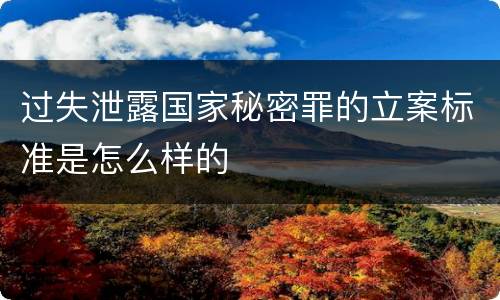 过失泄露国家秘密罪的立案标准是怎么样的