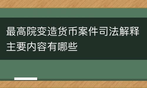最高院变造货币案件司法解释主要内容有哪些