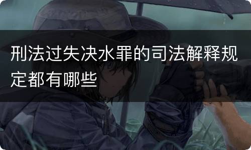 刑法过失决水罪的司法解释规定都有哪些