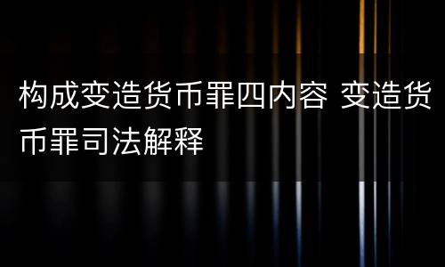 构成变造货币罪四内容 变造货币罪司法解释