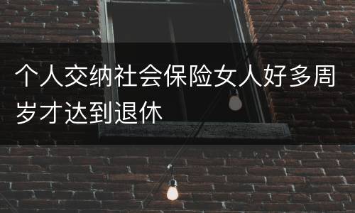 个人交纳社会保险女人好多周岁才达到退休
