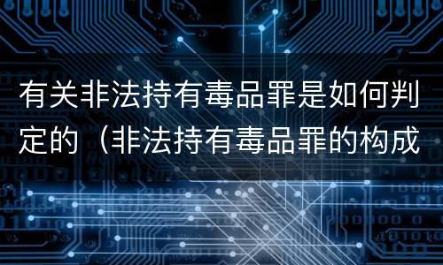 有关非法持有毒品罪是如何判定的（非法持有毒品罪的构成要件）