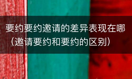 要约要约邀请的差异表现在哪（邀请要约和要约的区别）